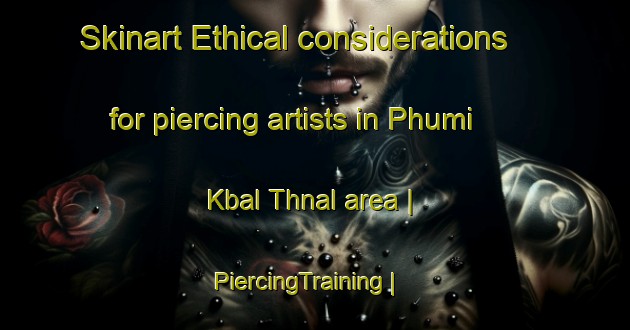 Skinart Ethical considerations for piercing artists in Phumi Kbal Thnal area | PiercingTraining | PiercingClasses | SkinartTraining-Cambodia